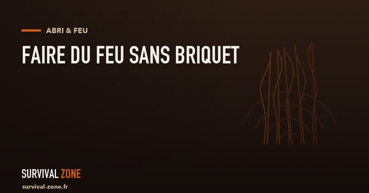 Faire du feu sans briquet : les méthodes qui marchent vraiment